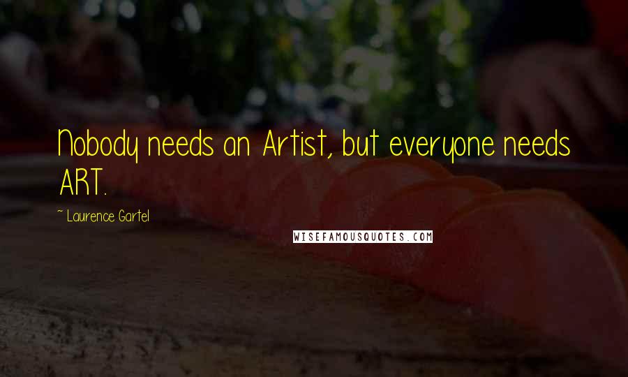 Laurence Gartel Quotes: Nobody needs an Artist, but everyone needs ART.