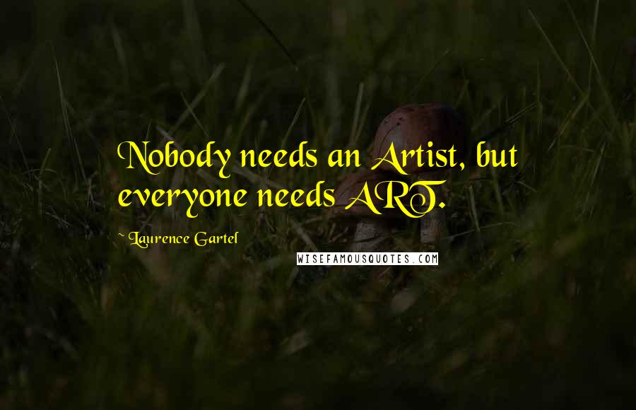 Laurence Gartel Quotes: Nobody needs an Artist, but everyone needs ART.