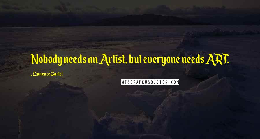 Laurence Gartel Quotes: Nobody needs an Artist, but everyone needs ART.