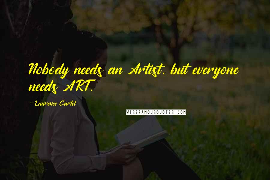 Laurence Gartel Quotes: Nobody needs an Artist, but everyone needs ART.