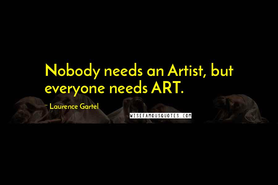 Laurence Gartel Quotes: Nobody needs an Artist, but everyone needs ART.