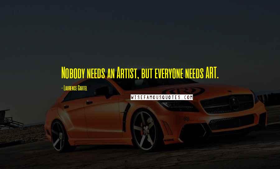 Laurence Gartel Quotes: Nobody needs an Artist, but everyone needs ART.