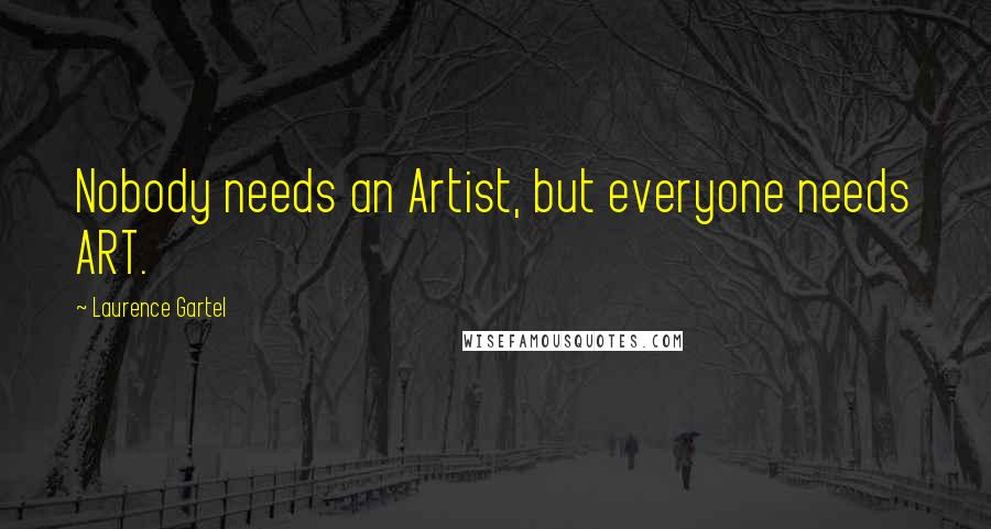 Laurence Gartel Quotes: Nobody needs an Artist, but everyone needs ART.