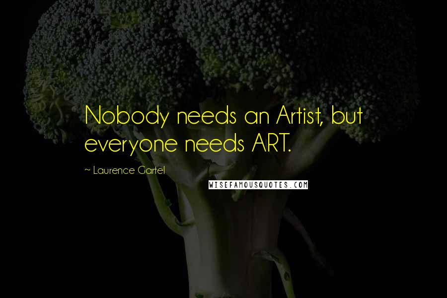 Laurence Gartel Quotes: Nobody needs an Artist, but everyone needs ART.
