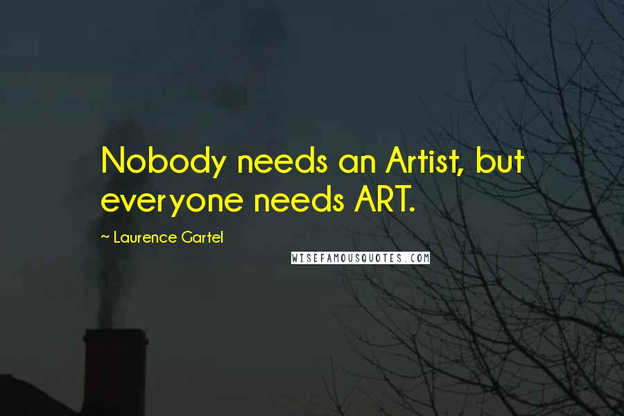 Laurence Gartel Quotes: Nobody needs an Artist, but everyone needs ART.