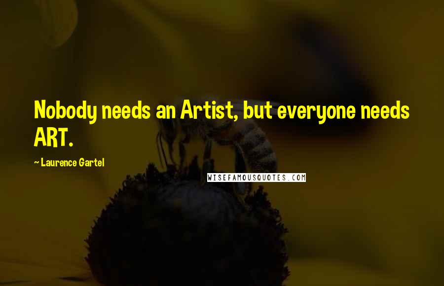 Laurence Gartel Quotes: Nobody needs an Artist, but everyone needs ART.