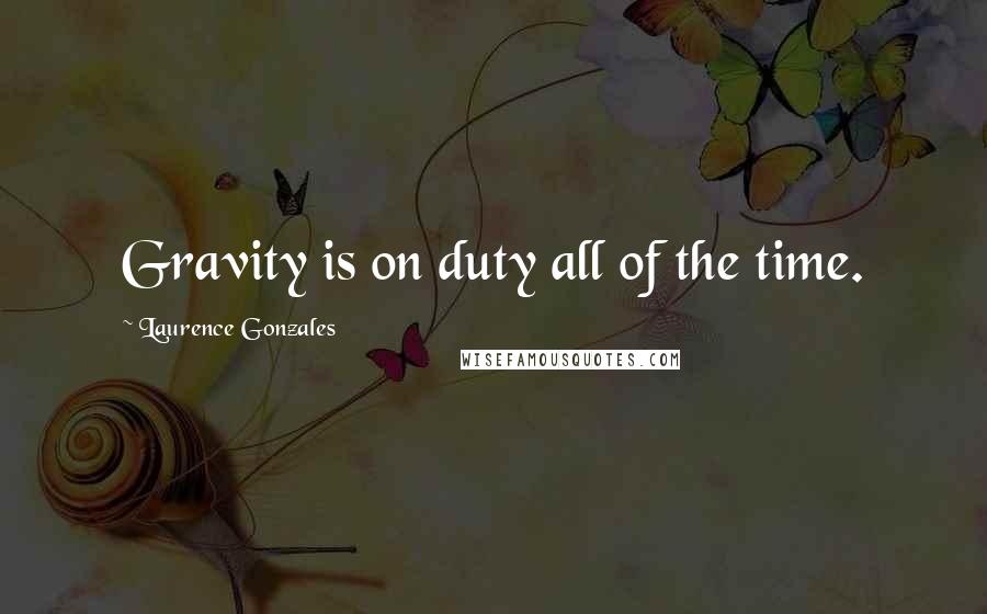 Laurence Gonzales Quotes: Gravity is on duty all of the time.