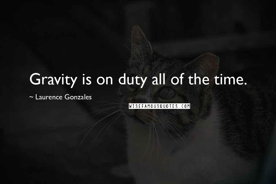 Laurence Gonzales Quotes: Gravity is on duty all of the time.