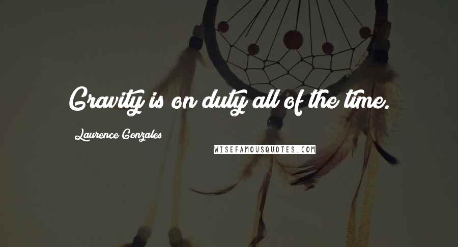 Laurence Gonzales Quotes: Gravity is on duty all of the time.