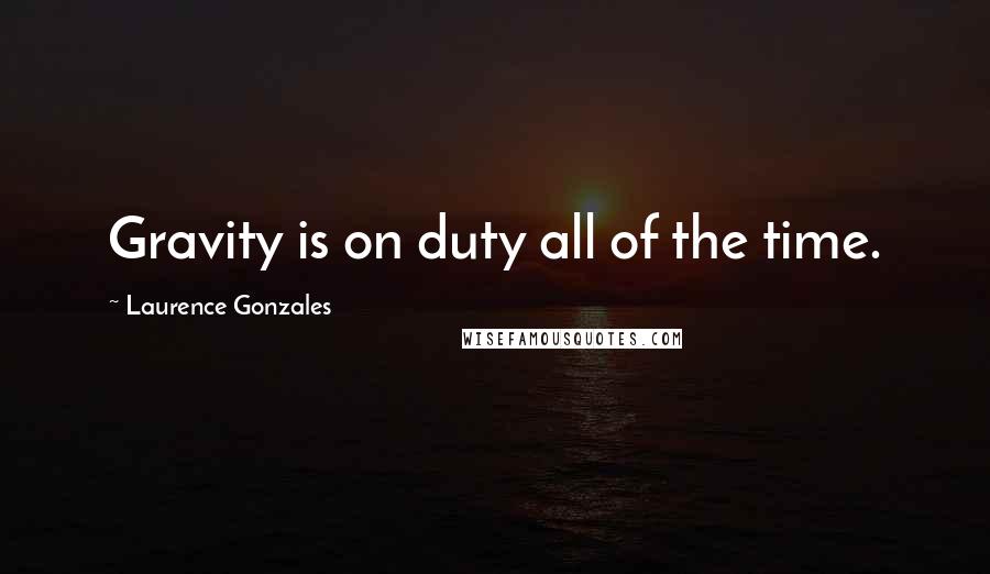 Laurence Gonzales Quotes: Gravity is on duty all of the time.