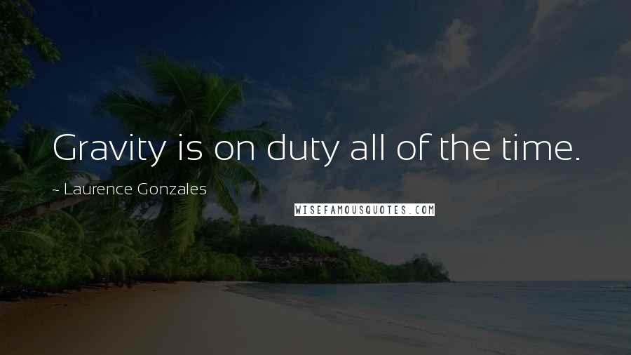 Laurence Gonzales Quotes: Gravity is on duty all of the time.