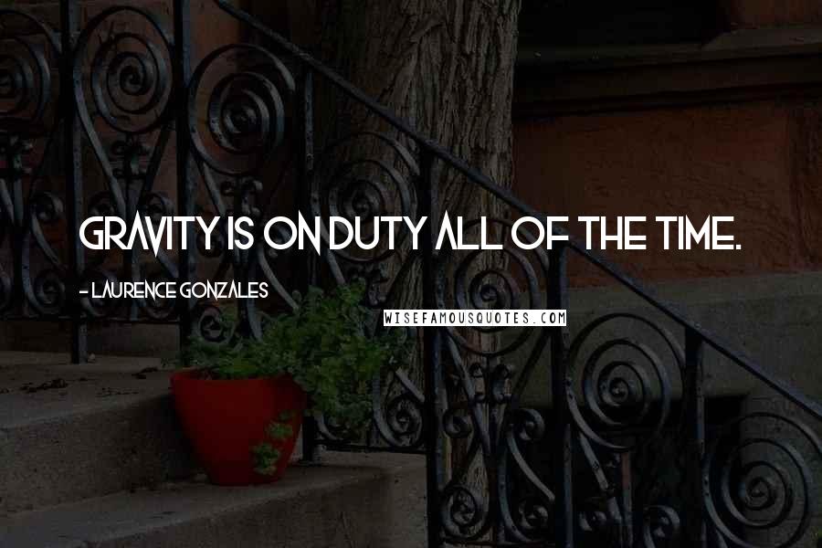 Laurence Gonzales Quotes: Gravity is on duty all of the time.