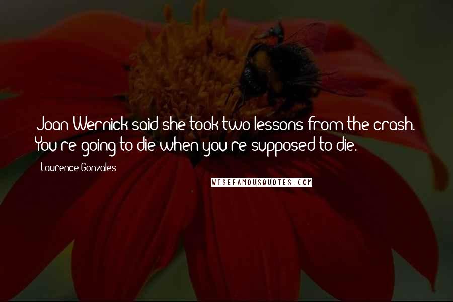 Laurence Gonzales Quotes: Joan Wernick said she took two lessons from the crash. You're going to die when you're supposed to die.