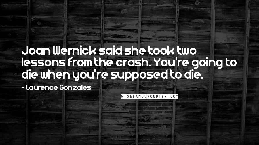 Laurence Gonzales Quotes: Joan Wernick said she took two lessons from the crash. You're going to die when you're supposed to die.
