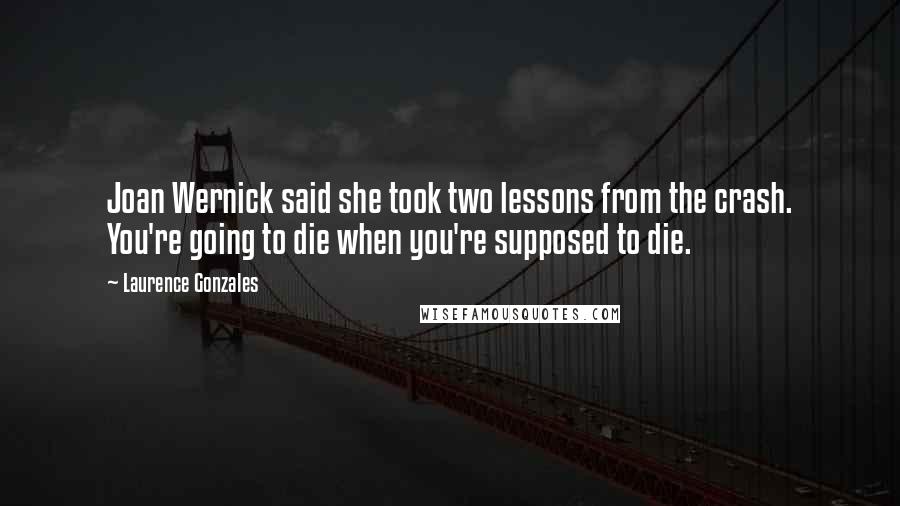 Laurence Gonzales Quotes: Joan Wernick said she took two lessons from the crash. You're going to die when you're supposed to die.