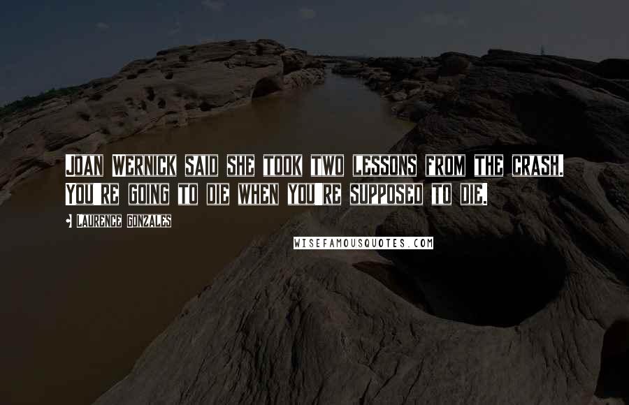 Laurence Gonzales Quotes: Joan Wernick said she took two lessons from the crash. You're going to die when you're supposed to die.