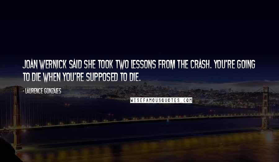 Laurence Gonzales Quotes: Joan Wernick said she took two lessons from the crash. You're going to die when you're supposed to die.