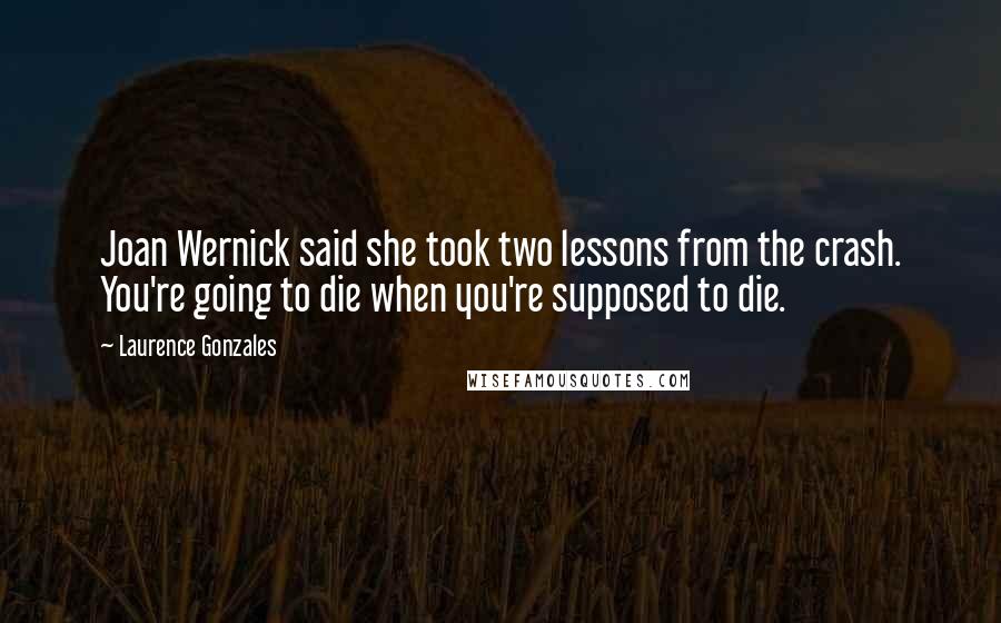 Laurence Gonzales Quotes: Joan Wernick said she took two lessons from the crash. You're going to die when you're supposed to die.