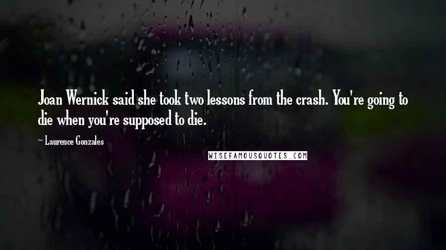 Laurence Gonzales Quotes: Joan Wernick said she took two lessons from the crash. You're going to die when you're supposed to die.