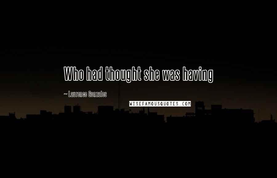 Laurence Gonzales Quotes: Who had thought she was having