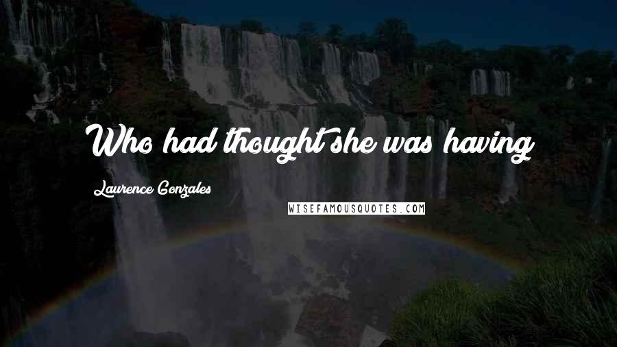 Laurence Gonzales Quotes: Who had thought she was having