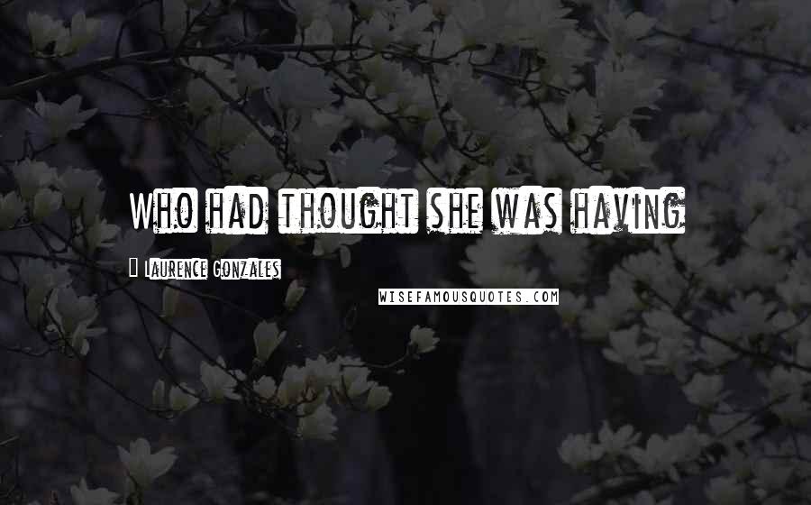 Laurence Gonzales Quotes: Who had thought she was having