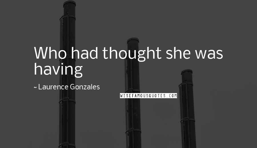 Laurence Gonzales Quotes: Who had thought she was having