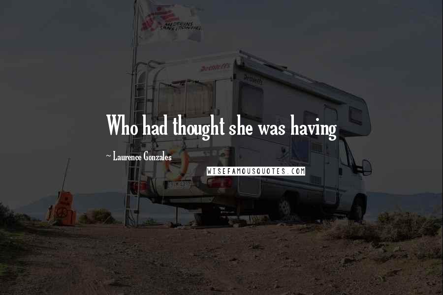 Laurence Gonzales Quotes: Who had thought she was having