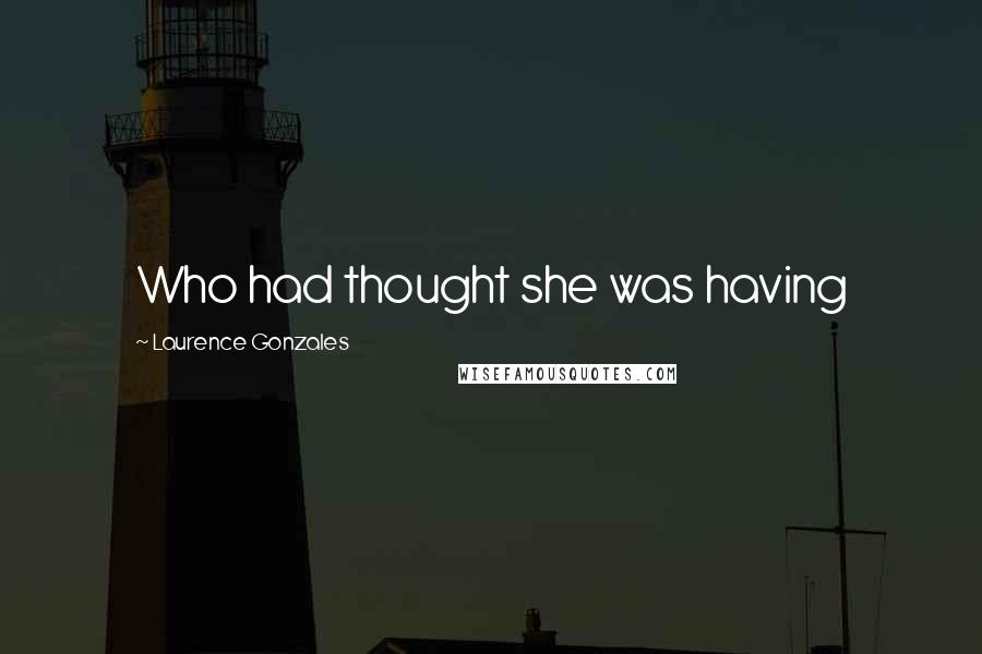 Laurence Gonzales Quotes: Who had thought she was having