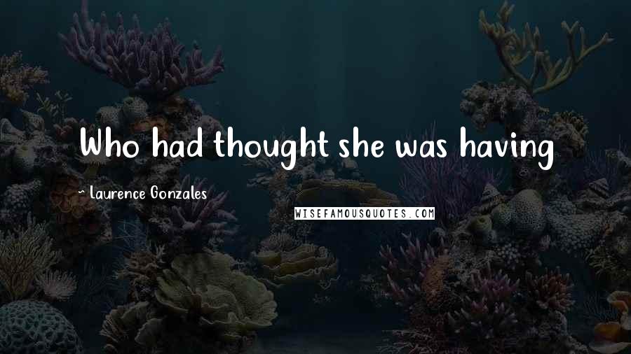 Laurence Gonzales Quotes: Who had thought she was having