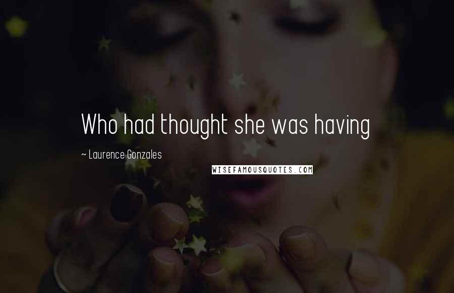 Laurence Gonzales Quotes: Who had thought she was having