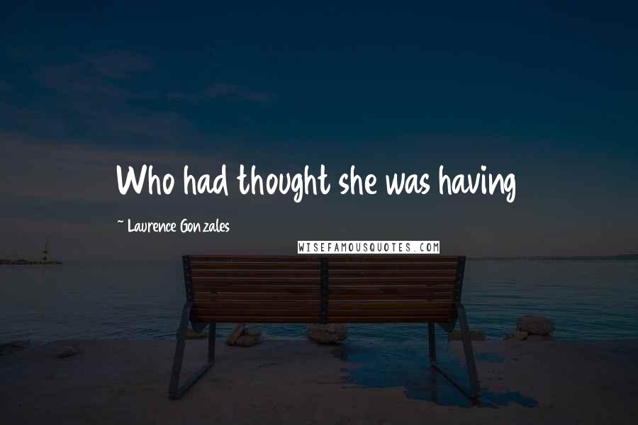 Laurence Gonzales Quotes: Who had thought she was having