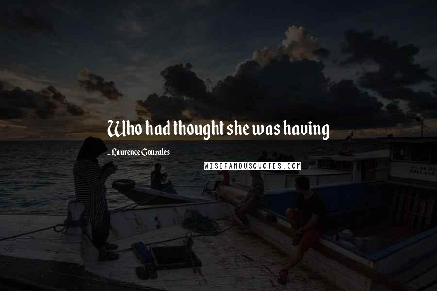 Laurence Gonzales Quotes: Who had thought she was having