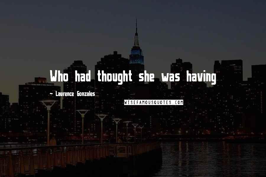 Laurence Gonzales Quotes: Who had thought she was having
