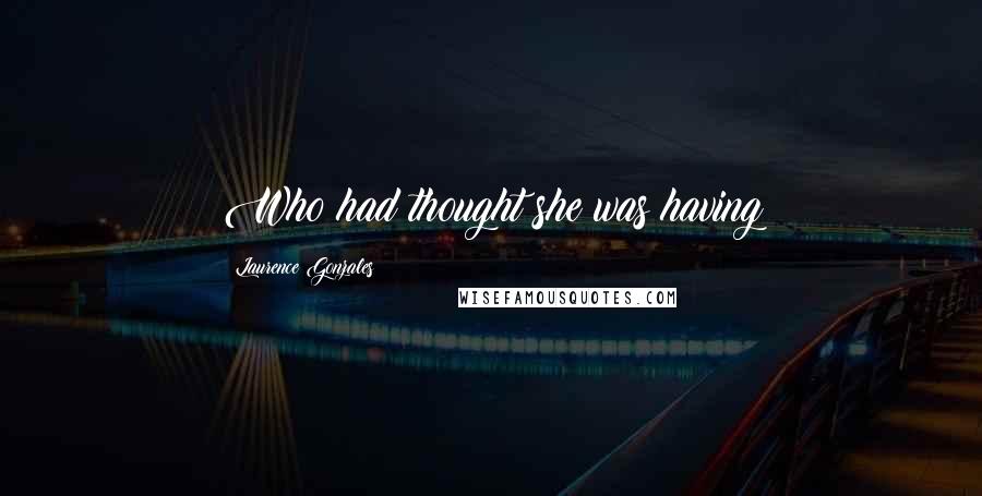 Laurence Gonzales Quotes: Who had thought she was having