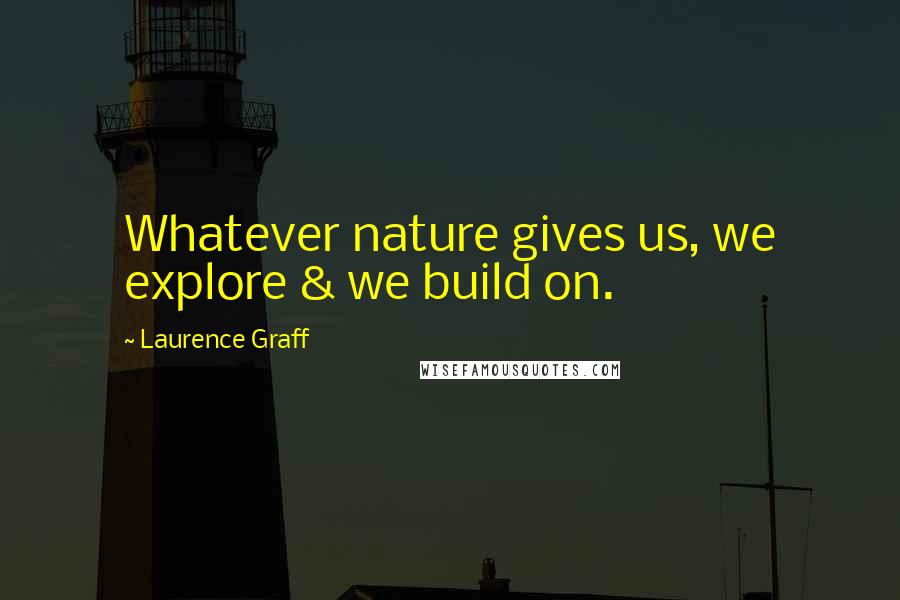 Laurence Graff Quotes: Whatever nature gives us, we explore & we build on.