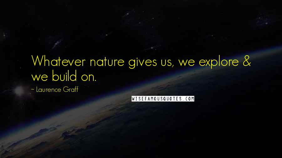Laurence Graff Quotes: Whatever nature gives us, we explore & we build on.