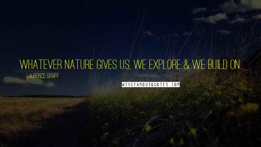 Laurence Graff Quotes: Whatever nature gives us, we explore & we build on.