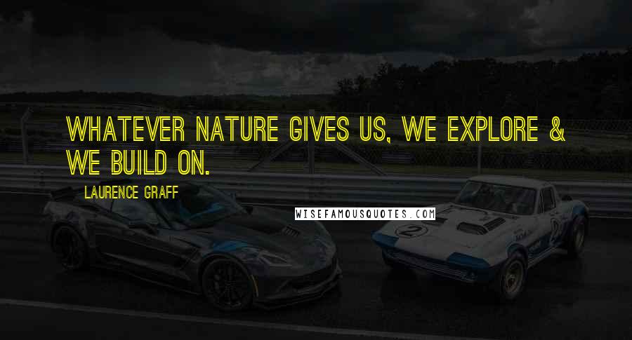 Laurence Graff Quotes: Whatever nature gives us, we explore & we build on.