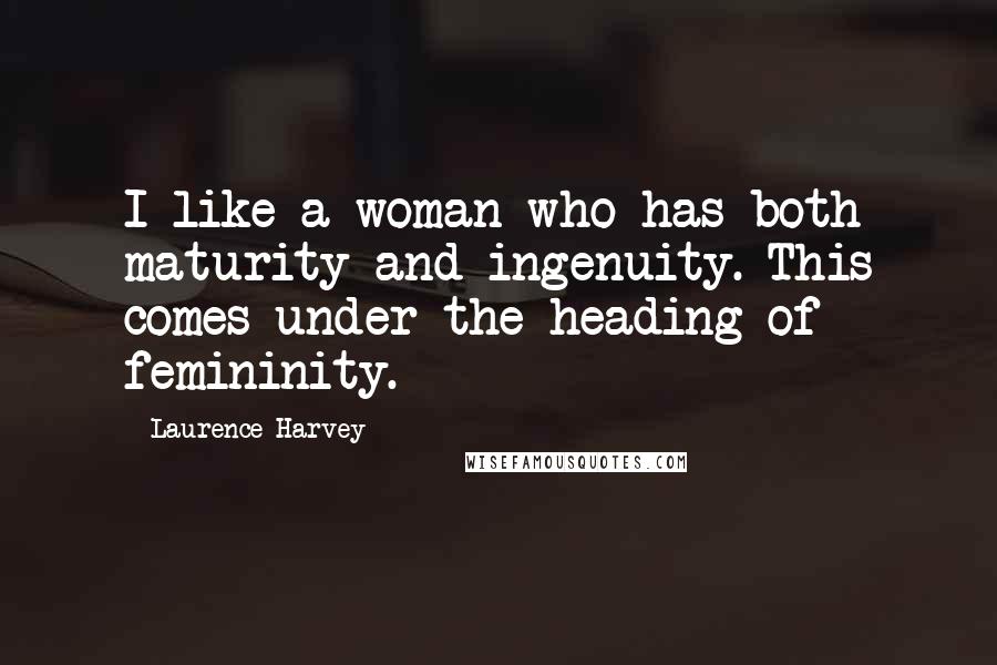 Laurence Harvey Quotes: I like a woman who has both maturity and ingenuity. This comes under the heading of femininity.