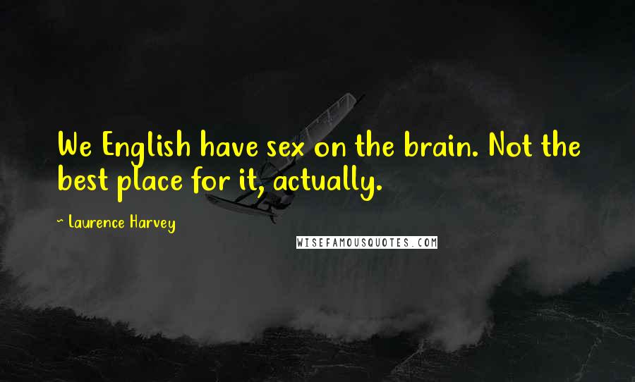 Laurence Harvey Quotes: We English have sex on the brain. Not the best place for it, actually.