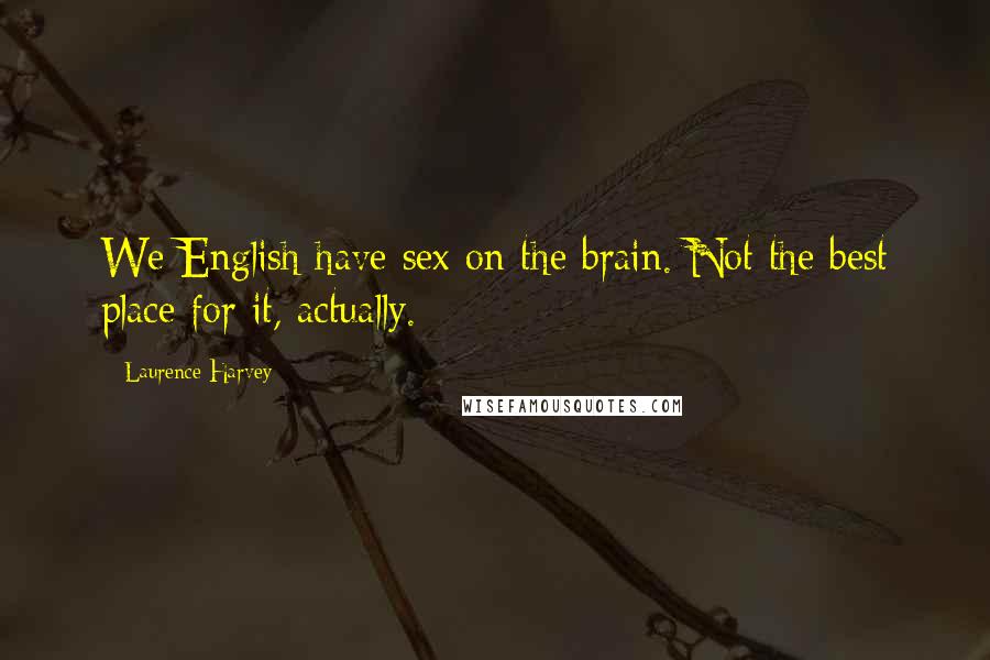 Laurence Harvey Quotes: We English have sex on the brain. Not the best place for it, actually.