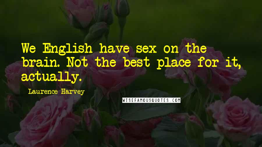 Laurence Harvey Quotes: We English have sex on the brain. Not the best place for it, actually.