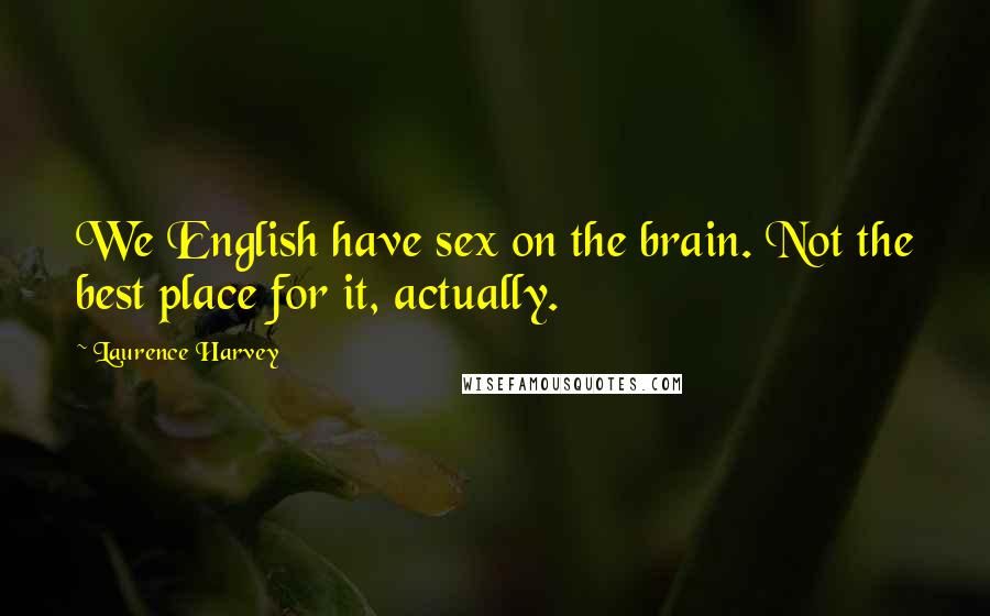 Laurence Harvey Quotes: We English have sex on the brain. Not the best place for it, actually.