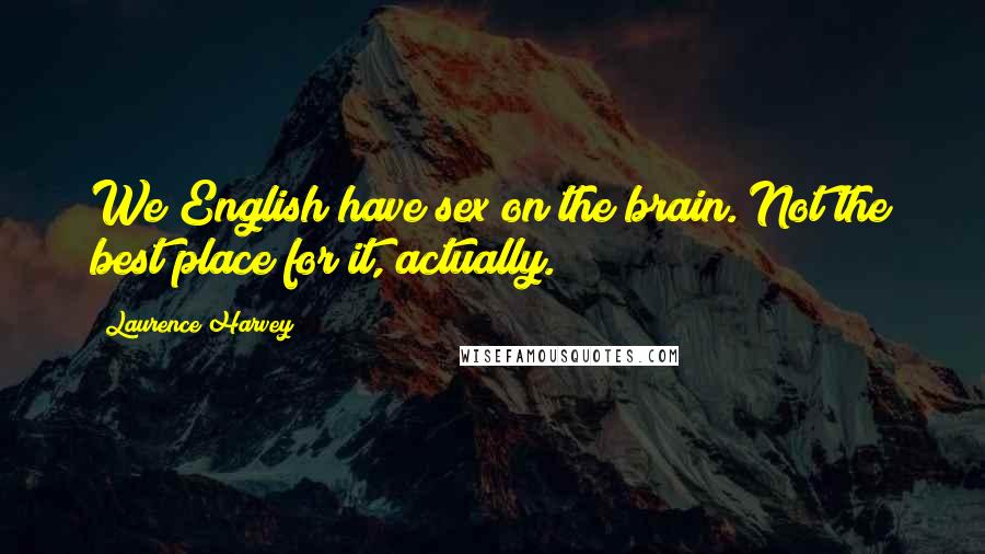 Laurence Harvey Quotes: We English have sex on the brain. Not the best place for it, actually.