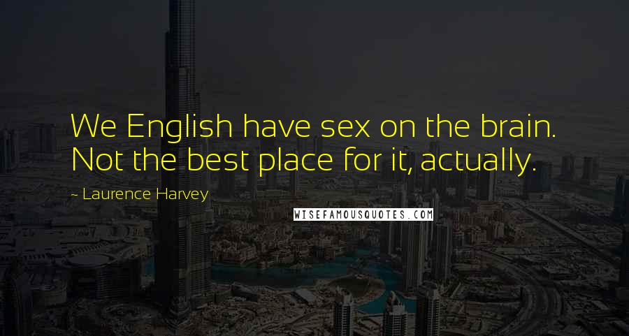 Laurence Harvey Quotes: We English have sex on the brain. Not the best place for it, actually.