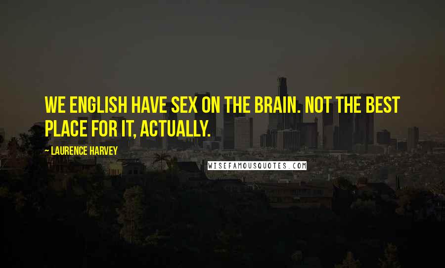 Laurence Harvey Quotes: We English have sex on the brain. Not the best place for it, actually.