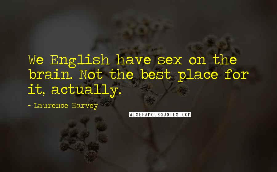 Laurence Harvey Quotes: We English have sex on the brain. Not the best place for it, actually.
