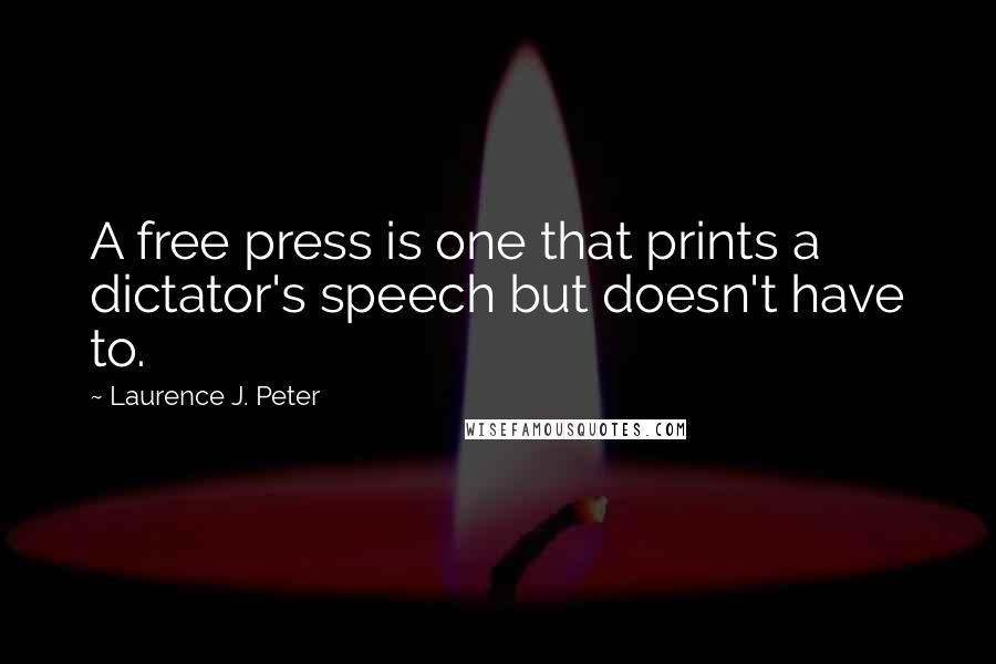 Laurence J. Peter Quotes: A free press is one that prints a dictator's speech but doesn't have to.