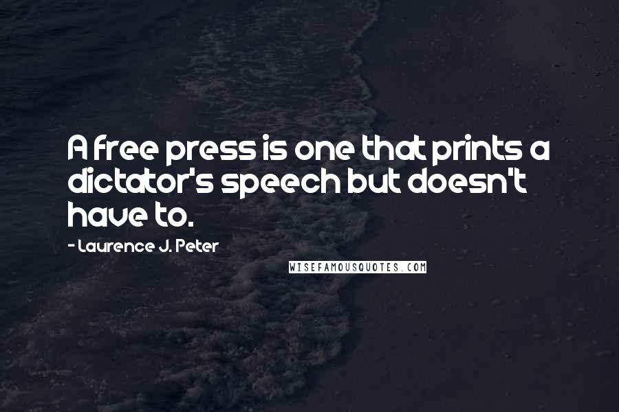 Laurence J. Peter Quotes: A free press is one that prints a dictator's speech but doesn't have to.